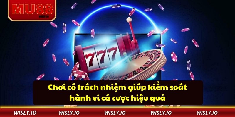 Chơi có trách nhiệm giúp kiểm soát hành vi cá cược hiệu quả