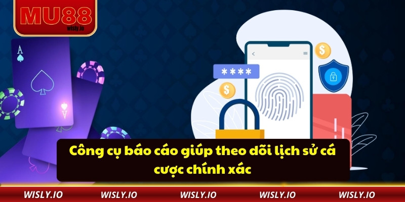 Công cụ báo cáo giúp theo dõi lịch sử cá cược chính xác