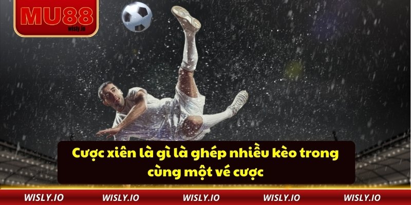 Cược xiên là gì là ghép nhiều kèo trong cùng một vé cược