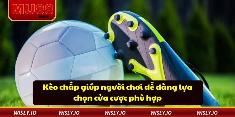 Kèo chấp giúp người chơi dễ dàng lựa chọn cửa cược phù hợp