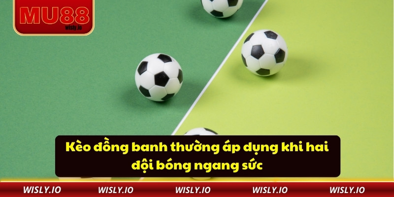 Kèo đồng banh thường áp dụng khi hai đội bóng ngang sức