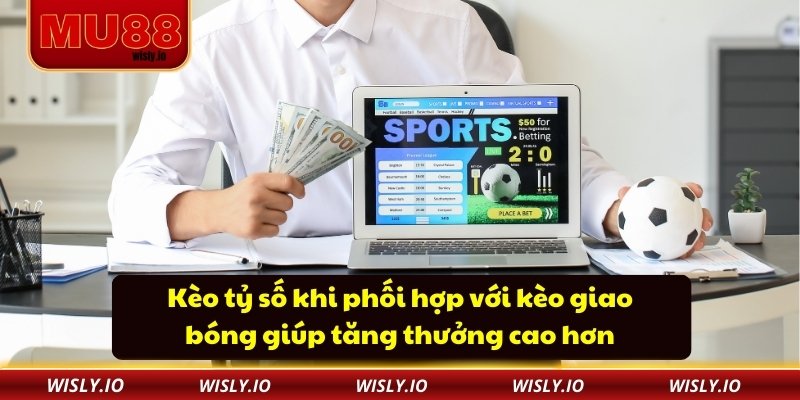 Kèo tỷ số khi phối hợp với kèo giao bóng giúp tăng thưởng cao hơn