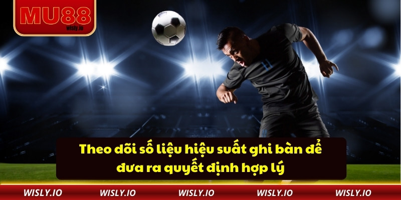 Theo dõi số liệu hiệu suất ghi bàn để đưa ra quyết định hợp lý